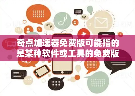 奇点加速器免费版可能指的是某种软件或工具的免费版本。如果你指的是机器学习或数据处理中的加速器，可能是指像GPU加速器或TPU（张量处理单元）之类的硬件加速技术，但免费版可能指的是软件或工具的免费版本