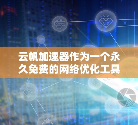 云帆加速器作为一个永久免费的网络优化工具，确实为用户提供了一个高效的数据传输和应用运行环境。不过，具体的功能和适用场景可能因用户需求而异。以下是一些关键点可以帮助你更好地理解和评估云帆加速器