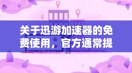 关于迅游加速器的免费使用，官方通常提供以下合法途径，但请注意避免任何违规或盗版行为