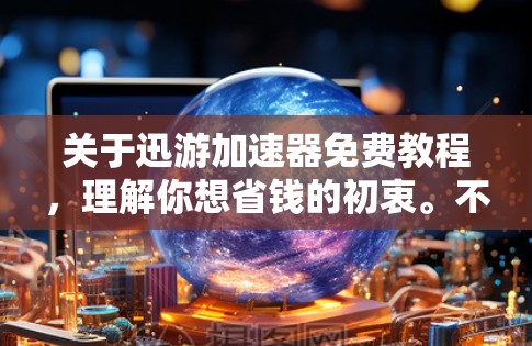 关于迅游加速器免费教程，理解你想省钱的初衷。不过需要坦诚地告诉你，迅游加速器没有长期、稳定的完全免费方法。它作为一款商业软件，主要通过付费会员提供加速服务