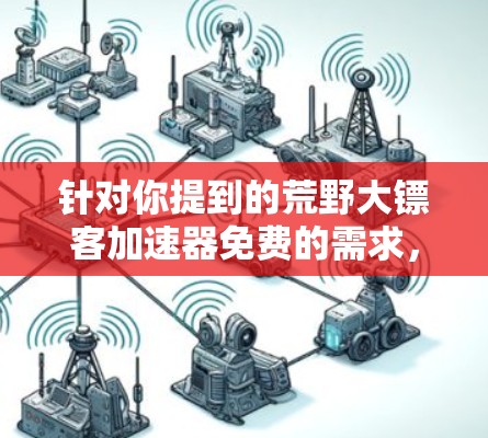 针对你提到的荒野大镖客加速器免费的需求，需要先说明一点，市面上几乎没有长期、稳定、完全免费的商业加速器。因为加速器需要租用服务器和带宽，成本较高。所谓的免费通常是以下几种情况