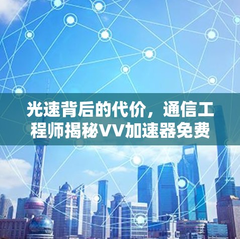 光速背后的代价，通信工程师揭秘VV加速器免费版的技术原理与潜在风险