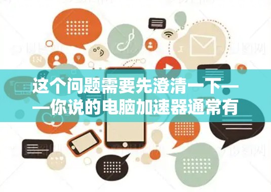 这个问题需要先澄清一下——你说的电脑加速器通常有两种含义,针对不同需求,答案也不一样