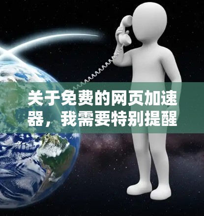 关于免费的网页加速器，我需要特别提醒您，在中国大陆，任何未经批准的、用于突破网络审查（即翻墙）的工具或服务都是违法的。使用此类工具可能导致您的个人信息泄露、网络账户被盗，甚至触犯法律