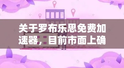 关于罗布乐思免费加速器,目前市面上确实有一些免费或提供免费服务的加速器,但需要非常谨慎地选择。以下是常见的几种选择和建议,希望能帮你避坑