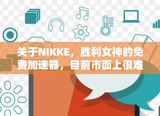 关于NIKKE，胜利女神的免费加速器，目前市面上很难找到长期稳定、完全免费且高质素的加速器，因为加速器需要支付昂贵的服务器和带宽成本。大多数提供免费方案的加速器，通常有以下限制