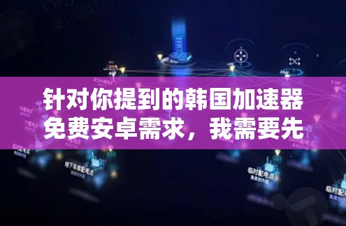 针对你提到的韩国加速器免费安卓需求，我需要先提醒你注意安全风险，再提供一些建议