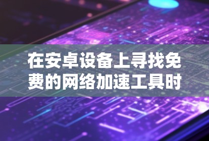 在安卓设备上寻找免费的网络加速工具时,需要特别注意安全性和稳定性。目前市面上确实存在一些提供免费服务的加速器应用,但这类工具往往伴随着隐私泄露风险、恶意广告植入、后台占用带宽甚至植入病毒的可能