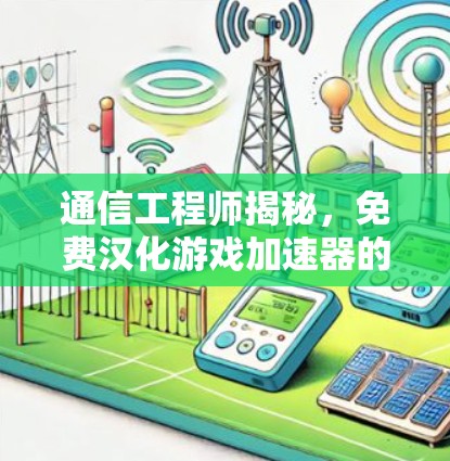 通信工程师揭秘，免费汉化游戏加速器的选择与风险