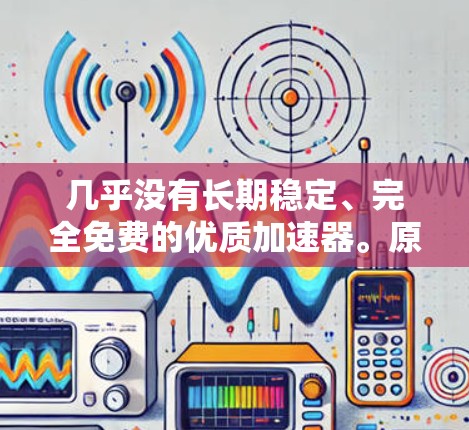 几乎没有长期稳定、完全免费的优质加速器。原因很简单，服务器带宽、维护成本都很高。纯免费产品往往会有以下问题