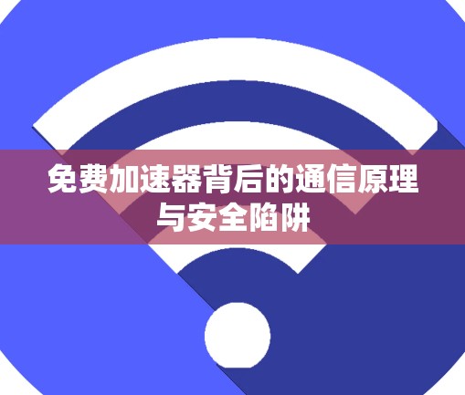 免费加速器背后的通信原理与安全陷阱