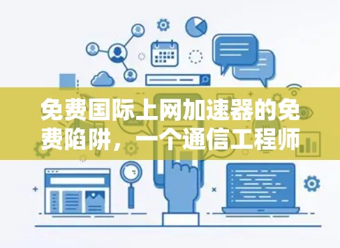 免费国际上网加速器的免费陷阱，一个通信工程师的深度解析