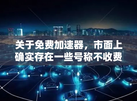 关于免费加速器,市面上确实存在一些号称不收费的工具,但我想先提醒你注意几点,因为这些免费背后可能隐藏不小的风险 关于免费加速器,市面上确实存在一些号称不收费的工具,但我想先提醒你注意几点,因为这些免费背后可能隐藏不小的风险