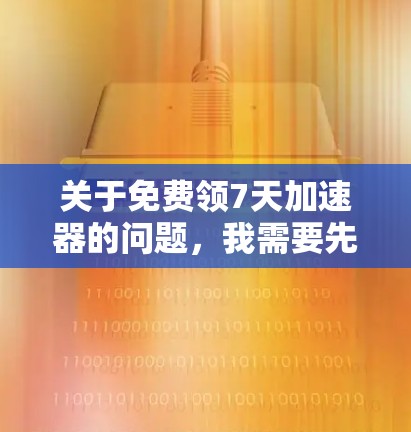 关于免费领7天加速器的问题,我需要先说明,我无法直接提供实时的、可点击的链接或具体的活动代码,因为这类信息具有很强的时效性,而且不同平台的活动规则也经常变化