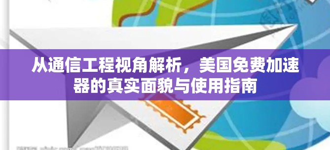 从通信工程视角解析，美国免费加速器的真实面貌与使用指南