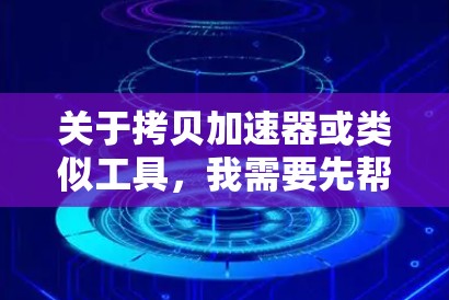 关于拷贝加速器或类似工具，我需要先帮你明确一个关键点，你具体是想给什么类型的拷贝加速？ 这个术语在不同场景下指向完全不同的事情。为了给你最安全、有效的建议，请先按照以下分类对号入座