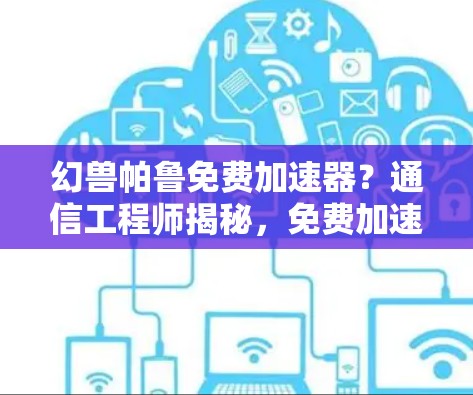 幻兽帕鲁免费加速器？通信工程师揭秘，免费加速器的真相与风险