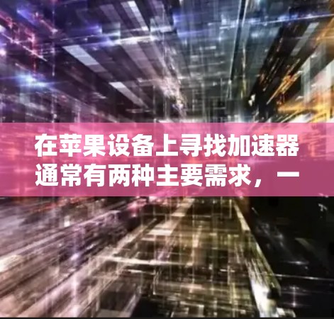 在苹果设备上寻找加速器通常有两种主要需求，一是优化国际网络连接（访问外网），二是提升国内游戏或视频的网速。需要明确的是，真正的免费且好用的VPN在苹果商店几乎不存在，因为运营和服务器成本很高