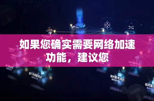 如果您确实需要网络加速功能，建议您