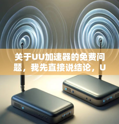 关于UU加速器的免费问题，我先直接说结论，UU加速器本身没有长期的免费版本，它是一款付费订阅服务。不过，您可以通过以下方式免费使用一段时间，或者在特定情况下体验免费功能