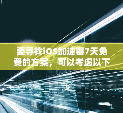 要寻找iOS加速器7天免费的方案，可以考虑以下几种工具，这些工具在性能分析、用户体验优化等方面非常实用