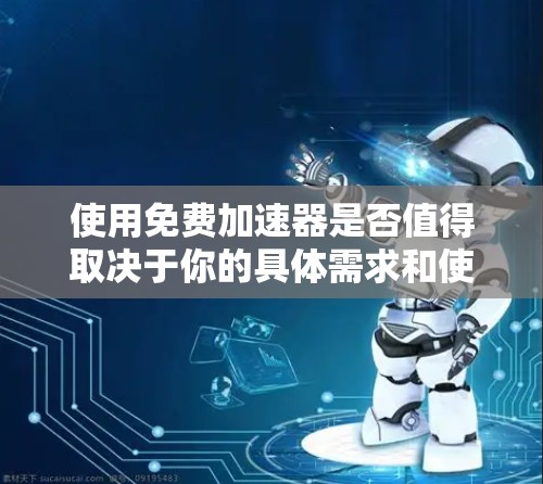 使用免费加速器是否值得取决于你的具体需求和使用场景。以下是对使用免费加速器的综合评估 使用免费加速器是否值得取决于你的具体需求和使用场景。以下是对使用免费加速器的综合评估