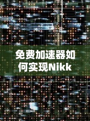 免费加速器如何实现Nikke的高效运行？