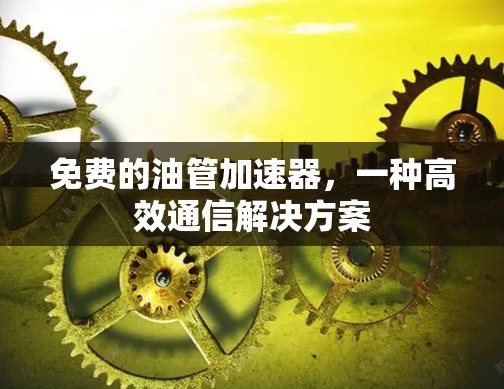 免费的油管加速器,一种高效通信解决方案 免费的油管加速器,一种高效通信解决方案