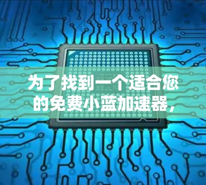 为了找到一个适合您的免费小蓝加速器，我们可以按照以下步骤进行探索