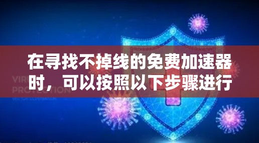 在寻找不掉线的免费加速器时，可以按照以下步骤进行