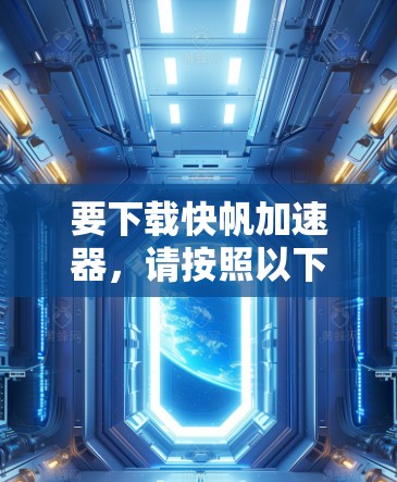 要下载快帆加速器,请按照以下步骤操作 要下载快帆加速器,请按照以下步骤操作