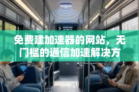免费建加速器的网站，无门槛的通信加速解决方案