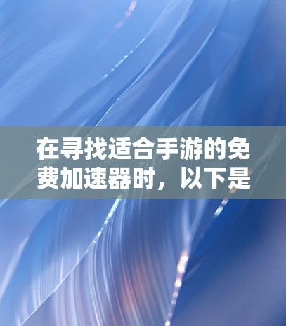 在寻找适合手游的免费加速器时,以下是综合考虑后的推荐和分析 在寻找适合手游的免费加速器时,以下是综合考虑后的推荐和分析