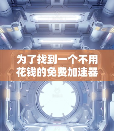 为了找到一个不用花钱的免费加速器，您可以按照以下步骤进行