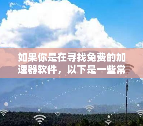 如果你是在寻找免费的加速器软件,以下是一些常见的免费加速器工具和库 如果你是在寻找免费的加速器软件,以下是一些常见的免费加速器工具和库