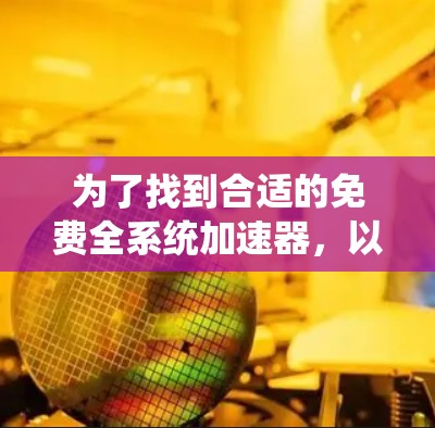 为了找到合适的免费全系统加速器，以下是详细的步骤指南