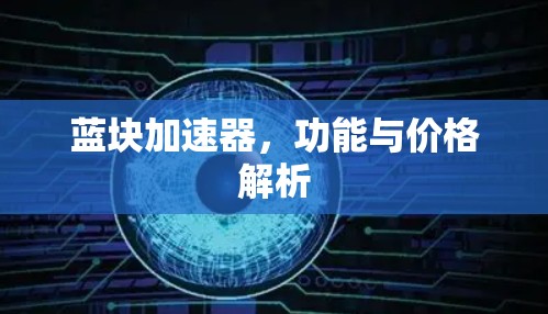 蓝块加速器，功能与价格解析