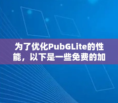 为了优化PubGLite的性能，以下是一些免费的加速器和优化工具的建议