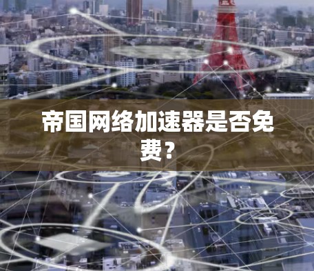 帝国网络加速器是否免费？