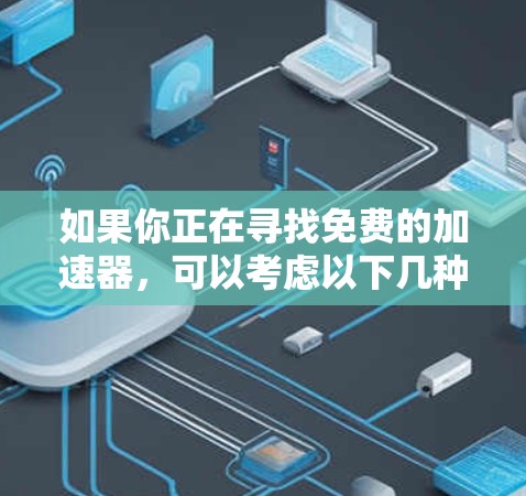 如果你正在寻找免费的加速器，可以考虑以下几种类型和平台