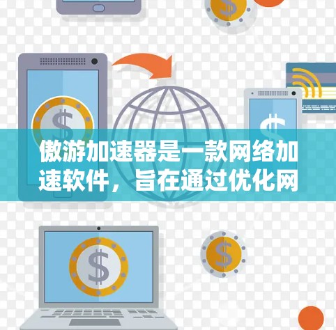 傲游加速器是一款网络加速软件，旨在通过优化网络连接，提升你的网速。如果你想下载免费版本，可以通过以下步骤获取