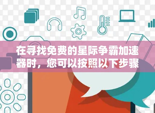 在寻找免费的星际争霸加速器时，您可以按照以下步骤进行