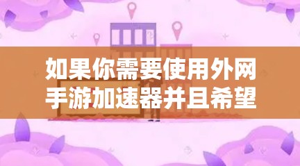 如果你需要使用外网手游加速器并且希望免费使用,可以考虑以下几种方法或工具 如果你需要使用外网手游加速器并且希望免费使用,可以考虑以下几种方法或工具