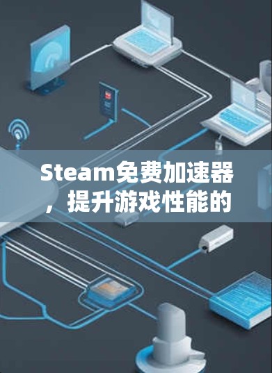 Steam免费加速器,提升游戏性能的秘密武器 Steam免费加速器,提升游戏性能的秘密武器