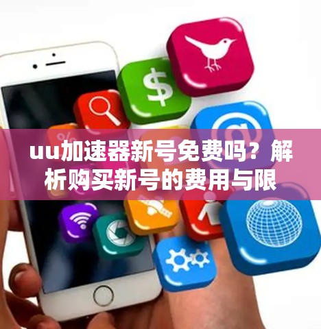uu加速器新号免费吗？解析购买新号的费用与限制
