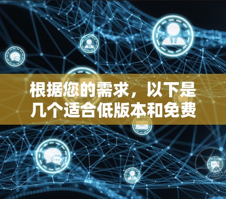 根据您的需求,以下是几个适合低版本和免费使用的加速器推荐 根据您的需求,以下是几个适合低版本和免费使用的加速器推荐