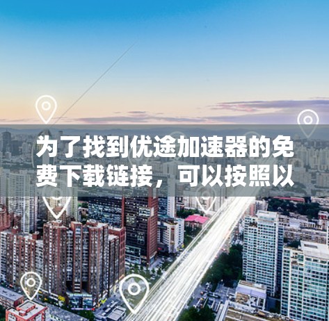 为了找到优途加速器的免费下载链接,可以按照以下步骤操作 为了找到优途加速器的免费下载链接,可以按照以下步骤操作