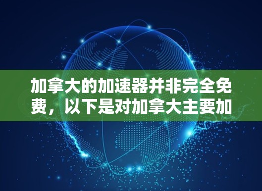 加拿大的加速器并非完全免费,以下是对加拿大主要加速器的详细情况 加拿大的加速器并非完全免费,以下是对加拿大主要加速器的详细情况