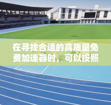 在寻找合适的高质量免费加速器时，可以按照以下步骤进行分析和选择