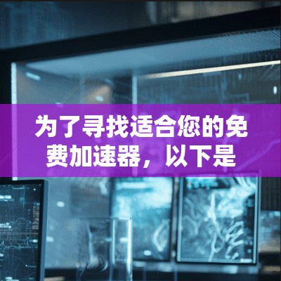 为了寻找适合您的免费加速器，以下是一份基于您的需求的总结和推荐